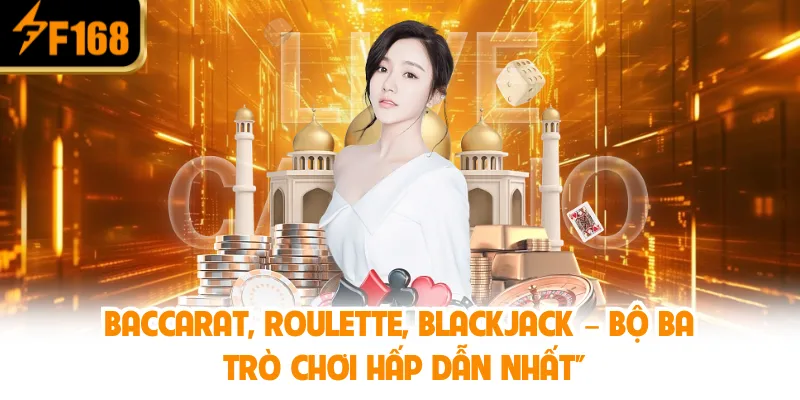 Baccarat, Roulette, Blackjack – Bộ Ba Trò Chơi Hấp Dẫn Nhất
