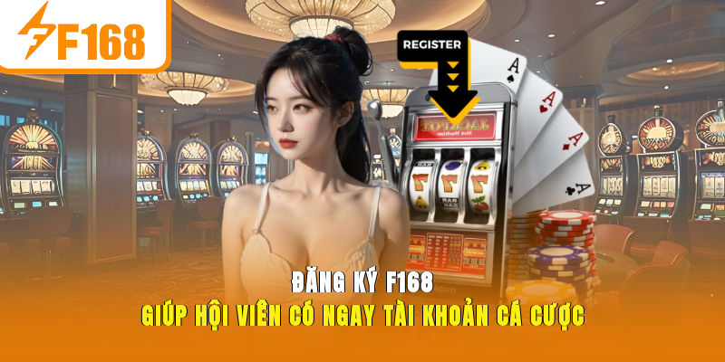 Đăng ký F168 giúp hội viên có ngay tài khoản cá cược