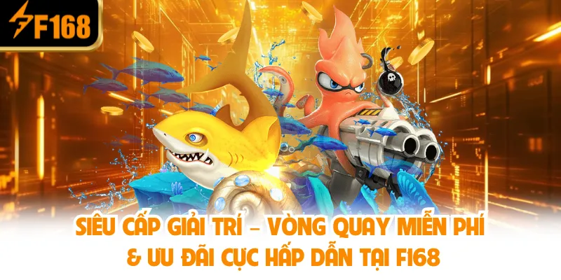 Siêu cấp giải trí – Vòng quay miễn phí & ưu đãi cực hấp dẫn tại F168